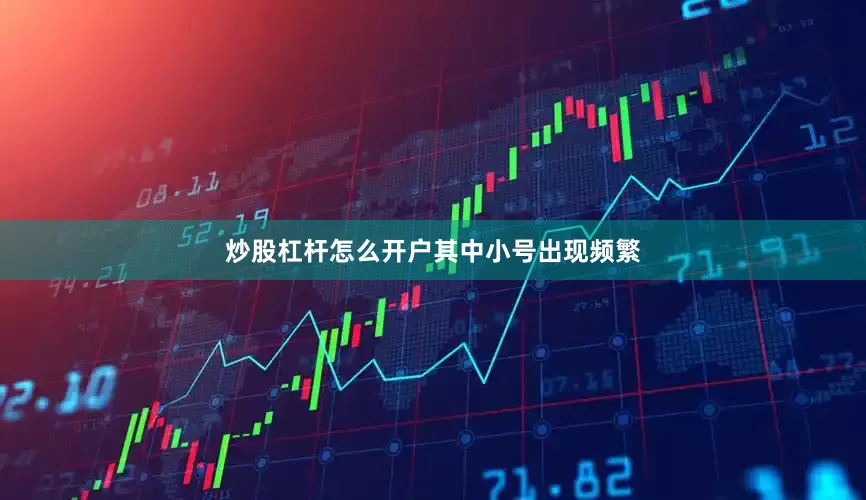 炒股杠杆怎么开户其中小号出现频繁