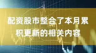 配资股市整合了本月累积更新的相关内容