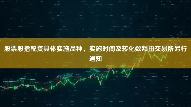 股票股指配资具体实施品种、实施时间及转化数额由交易所另行通知
