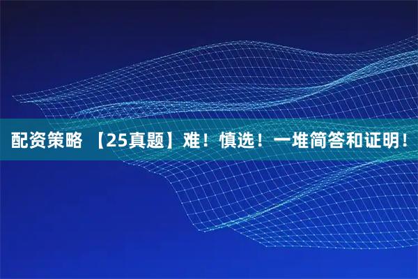配资策略 【25真题】难！慎选！一堆简答和证明！