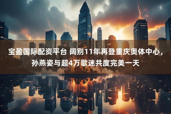 宝盈国际配资平台 阔别11年再登重庆奥体中心，孙燕姿与超4万歌迷共度完美一天