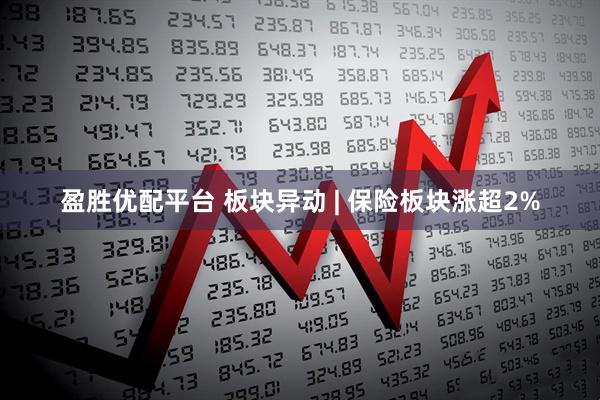 盈胜优配平台 板块异动 | 保险板块涨超2%