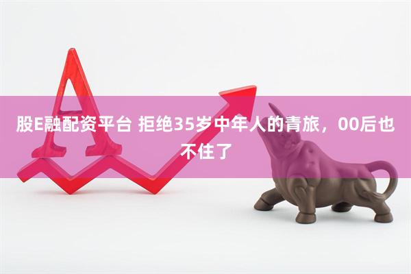 股E融配资平台 拒绝35岁中年人的青旅，00后也不住了
