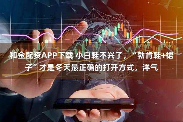 和金配资APP下载 小白鞋不兴了，“勃肯鞋+裙子”才是冬天最正确的打开方式，洋气