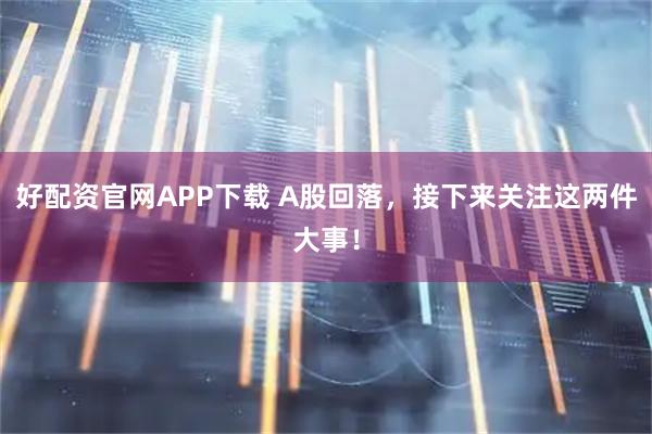 好配资官网APP下载 A股回落，接下来关注这两件大事！