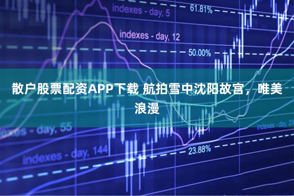 散户股票配资APP下载 航拍雪中沈阳故宫，唯美浪漫